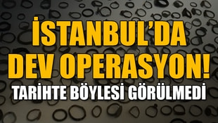 İstanbulda dev operasyon! Tarihte böylesi görülmedi