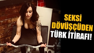 Seksi dövüşçüden Türk itirafı!