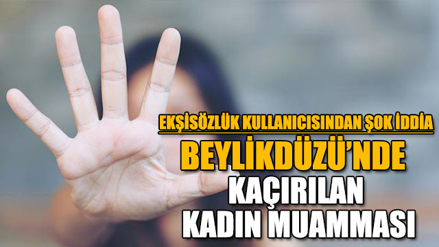 Beylikdüzünde kaçırılan kadın muamması