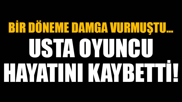 Bir döneme damga vurmuştu... Usta oyuncu hayatını kaybetti!